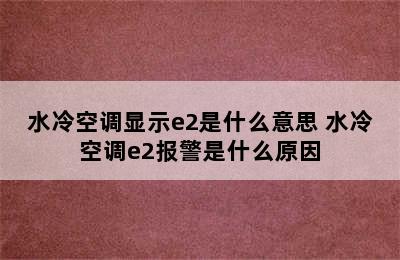 水冷空调显示e2是什么意思 水冷空调e2报警是什么原因